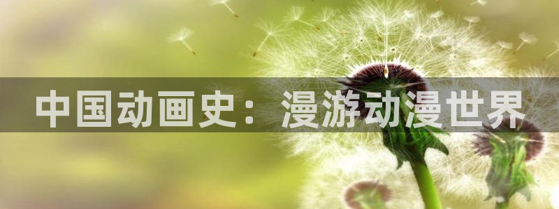 age动漫官网官方下载：中国动画史：漫游动漫世界